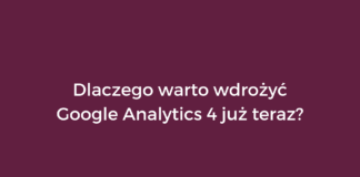 Dlaczego warto wdrożyć Google Analytics 4 już teraz